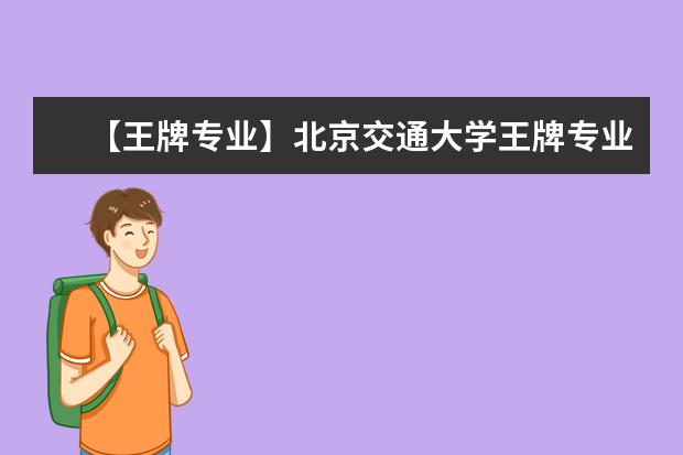 【王牌专业】北京交通大学王牌专业有哪些及录取分数线