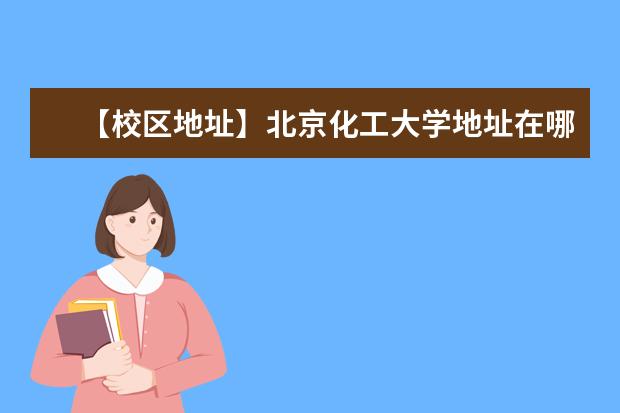 【校区地址】北京化工大学地址在哪里，哪个城市，哪个区？