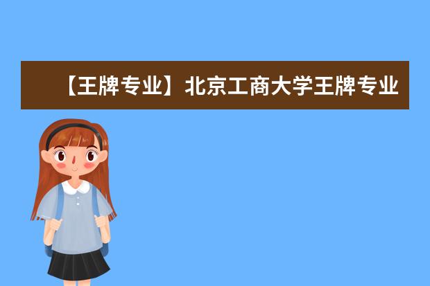 【王牌专业】北京工商大学王牌专业有哪些及录取分数线