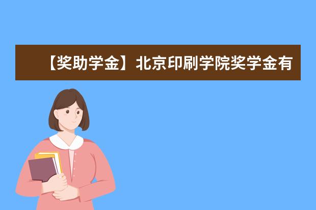 【奖助学金】北京印刷学院奖学金有哪些-多少钱-如何申请-怎么评定?