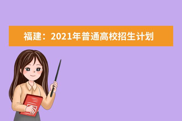 福建：2021年普通高校招生计划本补充说明（二）