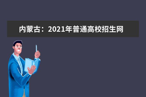 内蒙古：2021年普通高校招生网上录取工作即将开始