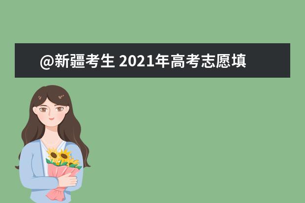 @新疆考生 2021年高考志愿填报指导（一）