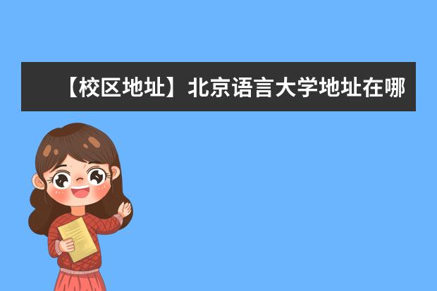 【校区地址】北京语言大学地址在哪里，哪个城市，哪个区？