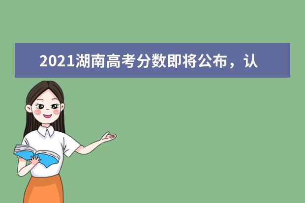 2021湖南高考分数即将公布，认准这些官方查分渠道