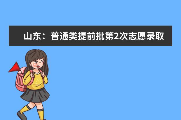 山东：普通类提前批第2次志愿录取结果12:00后可查！