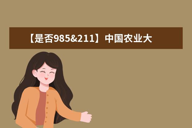 【是否985&211】中国农业大学是985还是211大学？