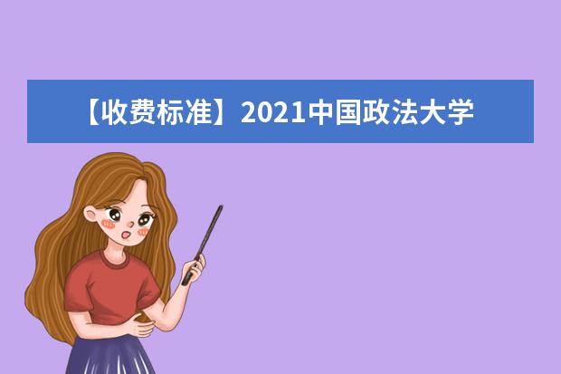 【收费标准】2021中国政法大学学费多少钱一年-各专业收费标准