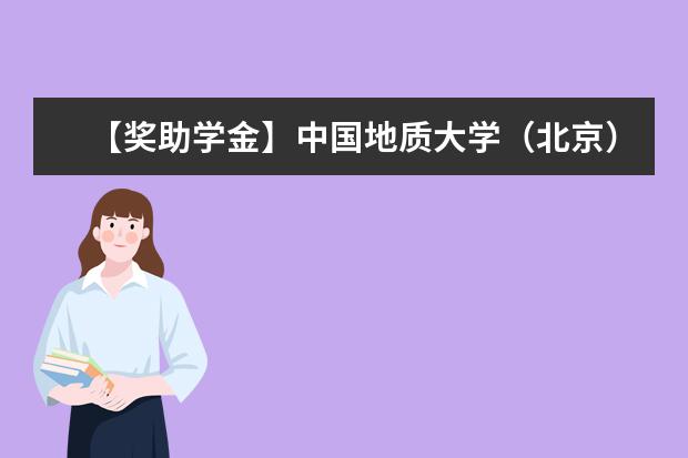 【奖助学金】中国地质大学（北京）奖学金有哪些-多少钱-如何申请-怎么评定?