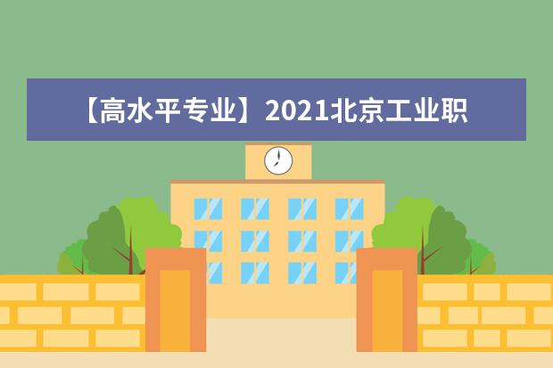 【高水平专业】2021北京工业职业技术学院高水平专业群建设名单（2个）