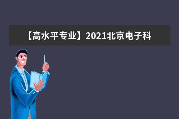 【高水平专业】2021北京电子科技职业学院高水平专业群建设名单（2个）