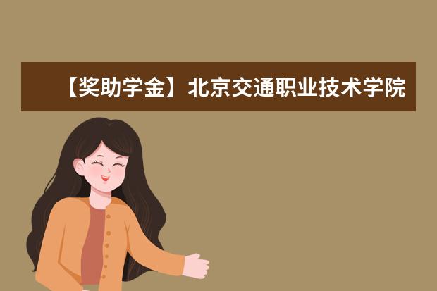 【奖助学金】北京交通职业技术学院奖学金有哪些-多少钱-如何申请-怎么评定?