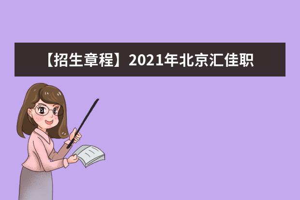 【招生章程】2021年北京汇佳职业学院招生章程