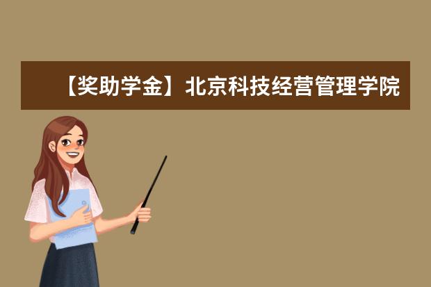 【奖助学金】北京科技经营管理学院奖学金有哪些-多少钱-如何申请-怎么评定?