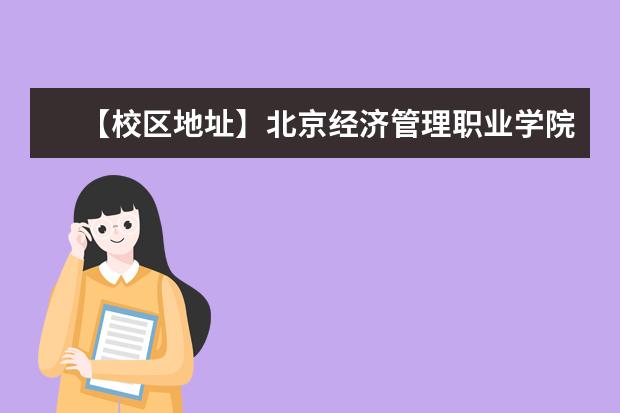 【校区地址】北京经济管理职业学院地址在哪里，哪个城市，哪个区？