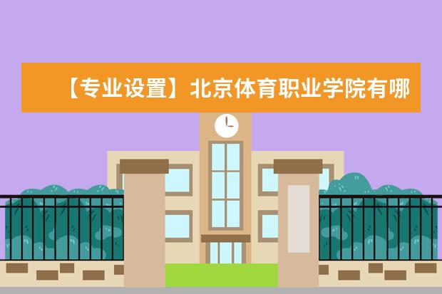 【专业设置】北京体育职业学院有哪些专业-什么专业比较好