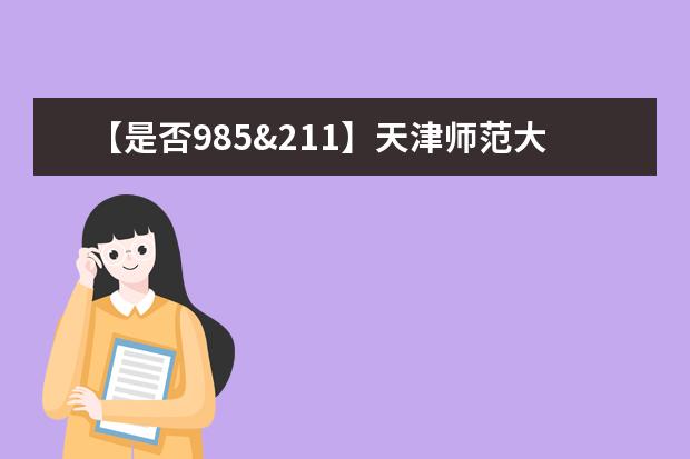 【是否985&211】天津师范大学是985还是211大学？