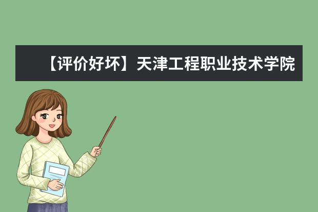 【评价好坏】天津工程职业技术学院怎么样好不好（王牌专业+网友评价）