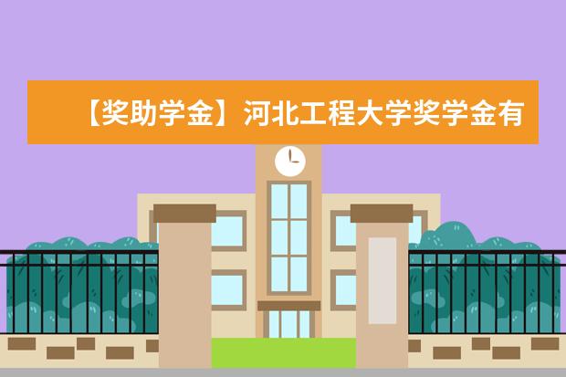 【奖助学金】河北工程大学奖学金有哪些-多少钱-如何申请-怎么评定?