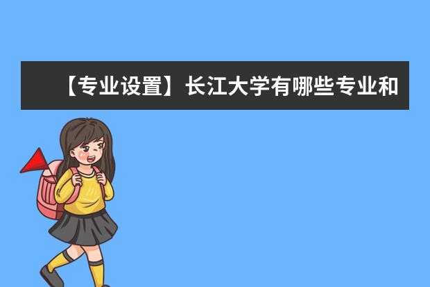 【专业设置】长江大学有哪些专业和学院-什么专业比较好