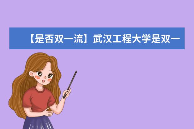 【是否双一流】武汉工程大学是双一流大学吗，有哪些双一流学科？