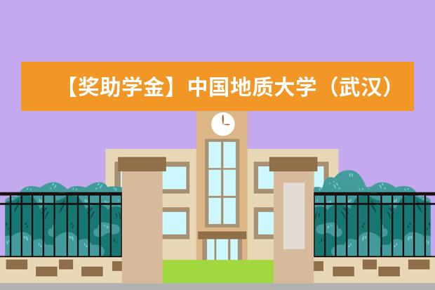 【奖助学金】中国地质大学（武汉）奖学金有哪些-多少钱-如何申请-怎么评定?