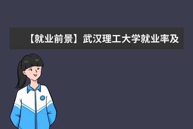 【就业前景】武汉理工大学就业率及就业前景怎么样（含就业质量报告）