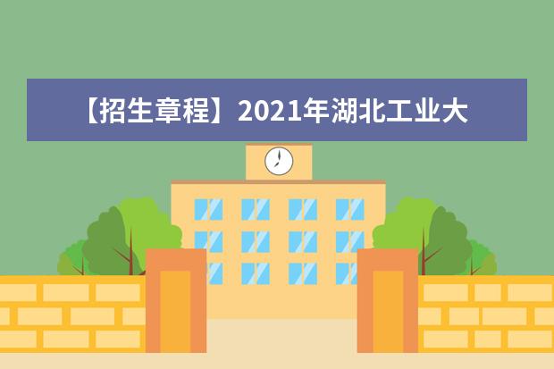 【招生章程】2021年湖北工业大学招生章程