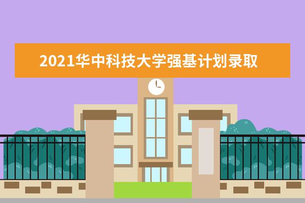 2021华中科技大学强基计划录取分数线是多少(含入围分数线)