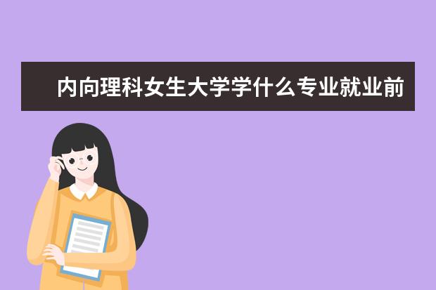 内向理科女生大学学什么专业就业前景好