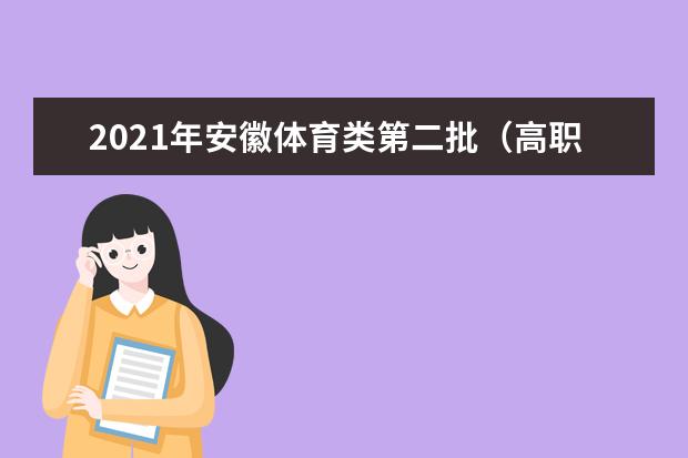 2021年安徽体育类第二批（高职<专科>）投档最低分排名