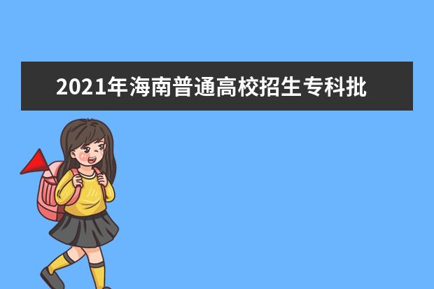 2021年海南普通高校招生专科批录取最低控制分数线