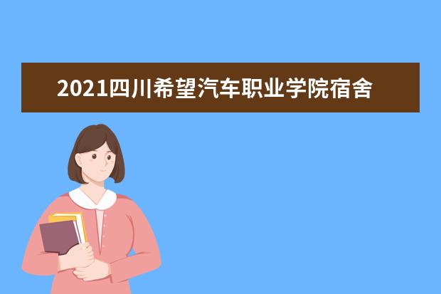 2021四川希望汽车职业学院宿舍条件怎么样 有空调吗