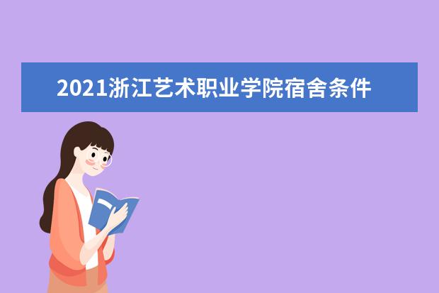 2021浙江艺术职业学院宿舍条件怎么样 有空调吗