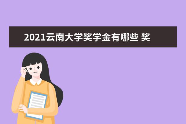 2021云南大学奖学金有哪些 奖学金一般多少钱?