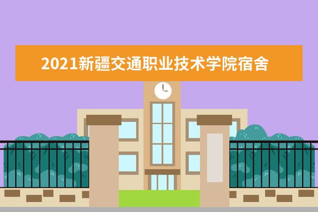 2021新疆交通职业技术学院宿舍条件怎么样 有空调吗