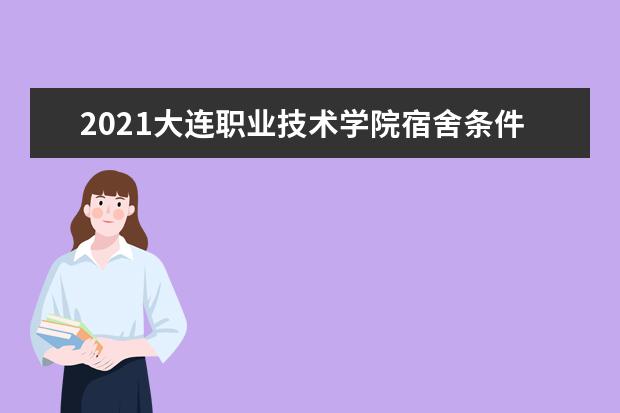 2021大连职业技术学院宿舍条件怎么样 有空调吗