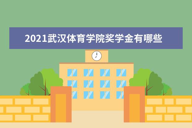 2021武汉体育学院奖学金有哪些 奖学金一般多少钱?