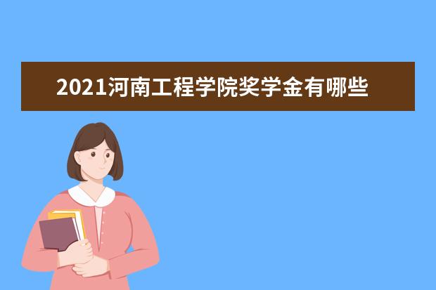 2021河南工程学院奖学金有哪些 奖学金一般多少钱?