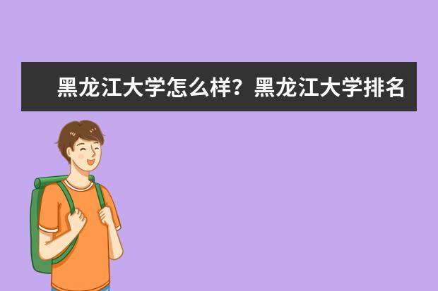 黑龙江大学怎么样？黑龙江大学排名