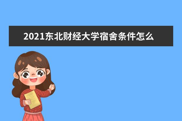 2021东北财经大学宿舍条件怎么样 有空调吗