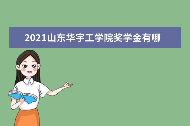 2021山东华宇工学院奖学金有哪些 奖学金一般多少钱?