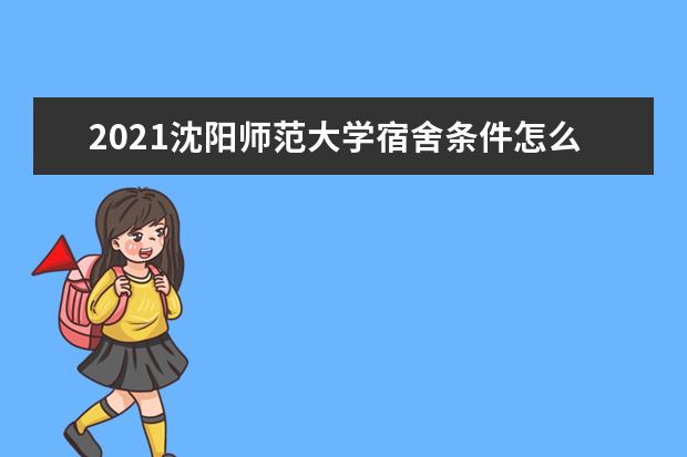 2021沈阳师范大学宿舍条件怎么样 有空调吗