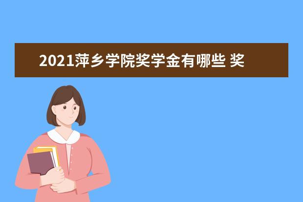 2021萍乡学院奖学金有哪些 奖学金一般多少钱?