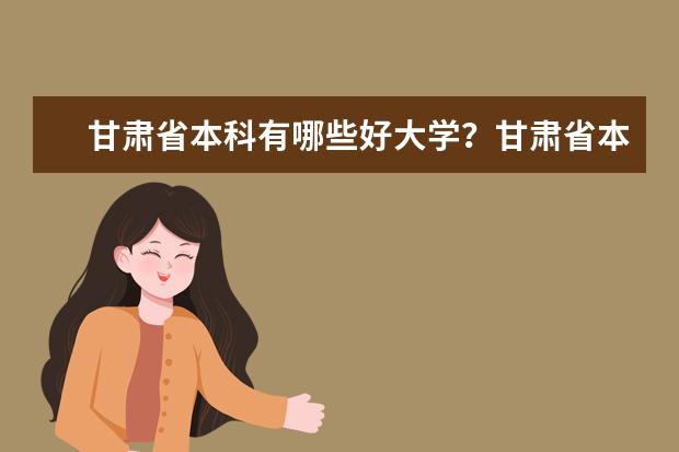 甘肃省本科有哪些好大学？甘肃省本科大学排名