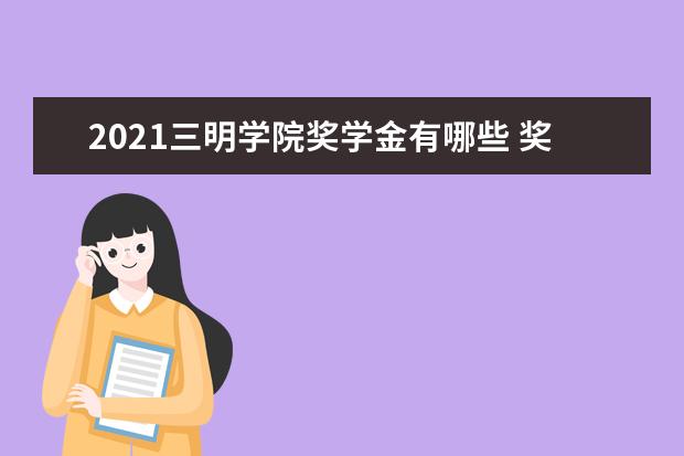 2021三明学院奖学金有哪些 奖学金一般多少钱?