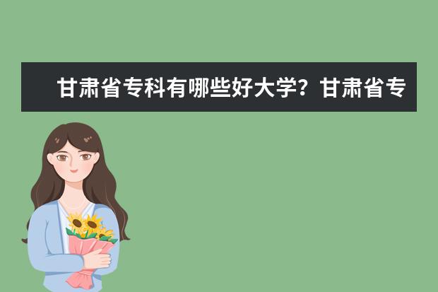 甘肃省专科有哪些好大学？甘肃省专科大学排名