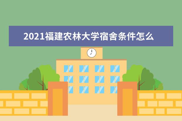 2021福建农林大学宿舍条件怎么样 有空调吗