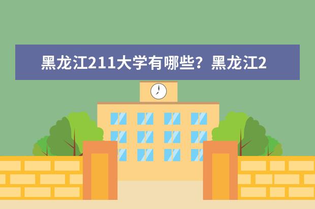 黑龙江211大学有哪些？黑龙江211大学排名