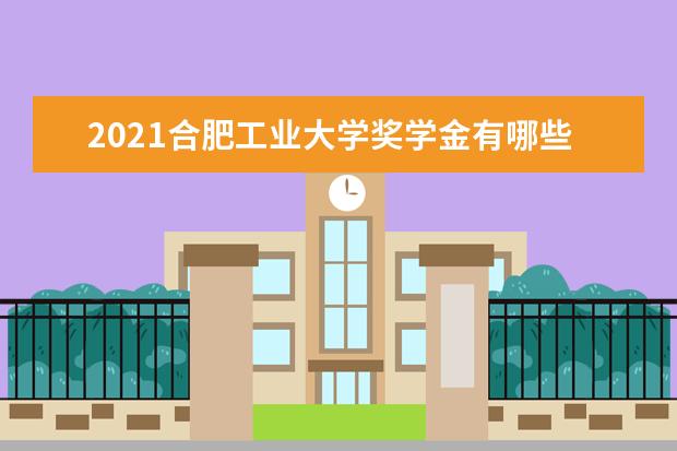 2021合肥工业大学奖学金有哪些 奖学金一般多少钱?